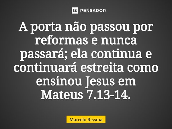 ⁠A porta não passou por reformas e nunca passará; ela continua e continuará estreita como ensinou Jesus em Mateus 7.13-14.... Frase de Marcelo Rissma.