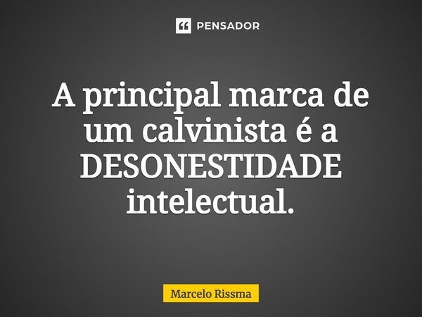 A principal marca de um calvinista é a DESONESTIDADE intelectual.⁠... Frase de Marcelo Rissma.