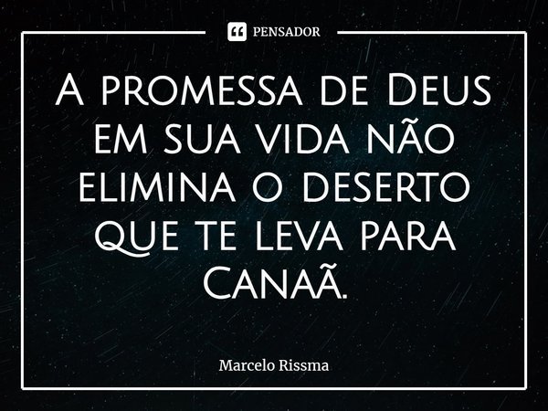 ⁠A promessa de Deus em sua vida não elimina o deserto que te leva para Canaã.... Frase de Marcelo Rissma.