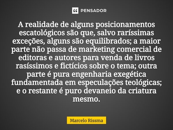 ⁠A realidade de alguns posicionamentos escatológicos são que, salvo raríssimas exceções, alguns são equilibrados; a maior parte não passa de marketing comercial... Frase de Marcelo Rissma.