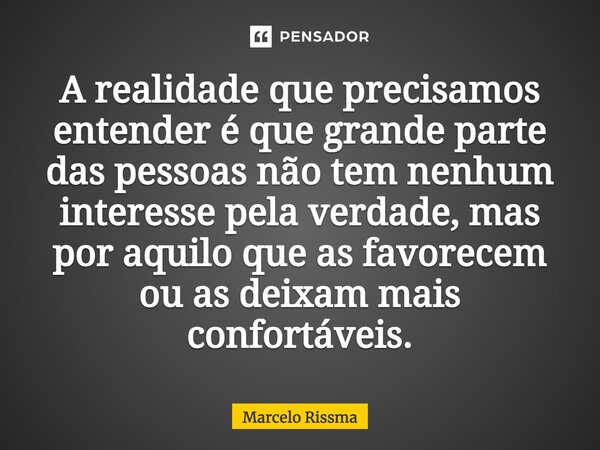 ⁠A realidade que precisamos entender é que grande parte das pessoas não tem nenhum interesse pela verdade, mas por aquilo que as favorecem ou as deixam mais con... Frase de Marcelo Rissma.