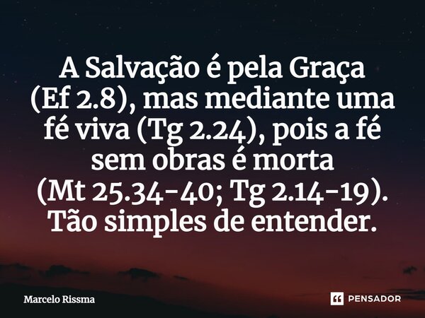 ⁠A Salvação é pela Graça (Ef 2.8), mas mediante uma fé viva (Tg 2.24), pois a fé sem obras é morta (Mt 25.34-40; Tg 2.14-19). Tão simples de entender.... Frase de Marcelo Rissma.