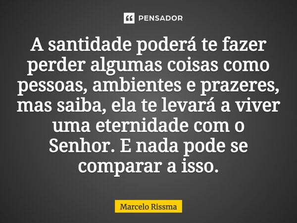 ⁠A santidade poderá te fazer perder algumas coisas como pessoas, ambientes e prazeres, mas saiba, ela te levará a viver uma eternidade com o Senhor. E nada pode... Frase de Marcelo Rissma.