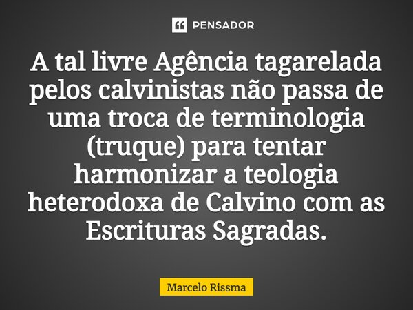 ⁠A tal livre Agência tagarelada pelos calvinistas não passa de uma troca de terminologia (truque) para tentar harmonizar a teologia heterodoxa de Calvino com as... Frase de Marcelo Rissma.