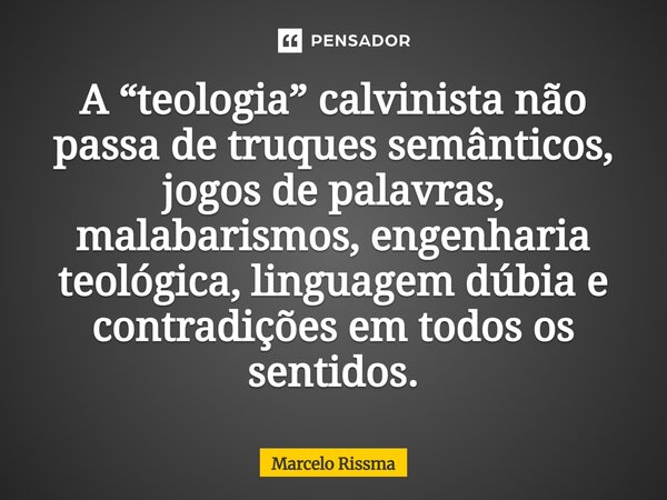 ⁠A “teologia” calvinista não passa de truques semânticos, jogos de palavras, malabarismos, engenharia teológica, linguagem dúbia e contradições em todos os sent... Frase de Marcelo Rissma.