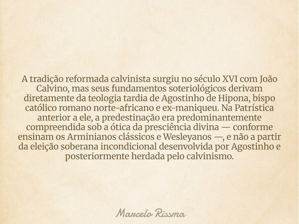 A tradição reformada calvinista surgiu no século XVI com João Calvino, mas seus fundamentos soteriológicos derivam diretamente da teologia tardia de Agostinho d... Frase de Marcelo Rissma.