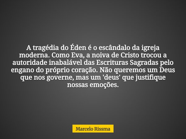 A tragédia do Éden é o escândalo da igreja moderna. Como Eva, a noiva de Cristo trocou a autoridade inabalável das Escrituras Sagradas pelo engano do próprio co... Frase de Marcelo Rissma.