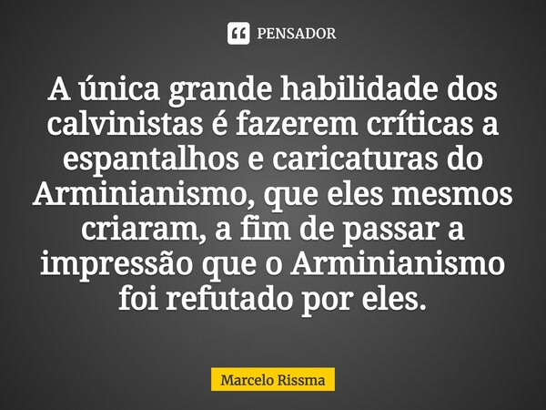 ⁠A única grande habilidade dos calvinistas é fazerem críticas a espantalhos e caricaturas do Arminianismo, que eles mesmos criaram, a fim de passar a impressão ... Frase de Marcelo Rissma.