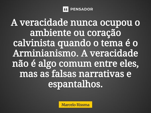 ⁠A veracidade nunca ocupou o ambiente ou coração calvinista quando o tema é o Arminianismo. A veracidade não é algo comum entre eles, mas as falsas narrativas e... Frase de Marcelo Rissma.