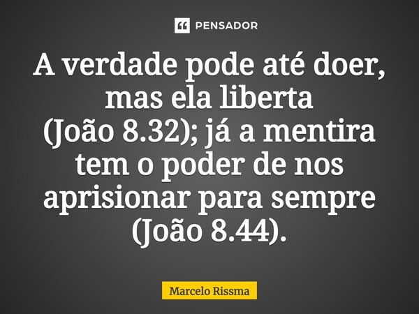 ⁠A verdade pode até doer, mas ela liberta (João 8.32); já a mentira tem o poder de nos aprisionar para sempre (João 8.44).... Frase de Marcelo Rissma.