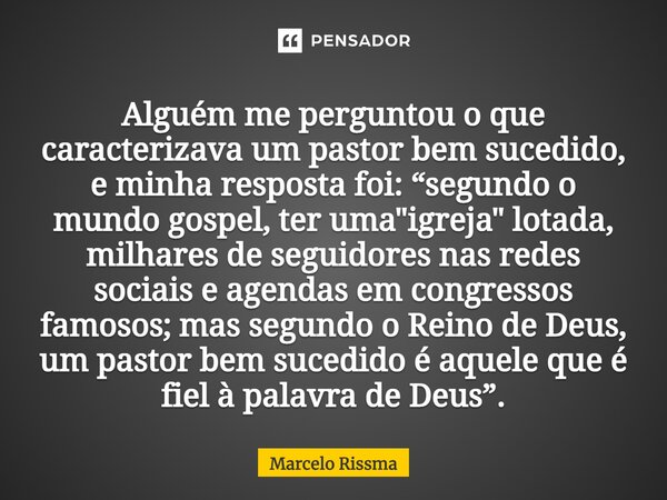 ⁠Alguém me perguntou o que caracterizava um pastor bem sucedido, e minha resposta foi: “segundo o mundo gospel, ter uma "igreja" lotada, milhares de s... Frase de Marcelo Rissma.