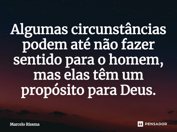 ⁠Algumas circunstâncias podem até não fazer sentido para o homem, mas elas têm um propósito para Deus.... Frase de Marcelo Rissma.