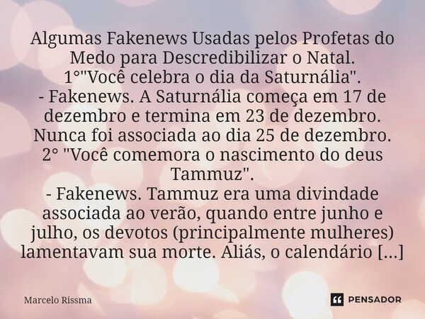 ⁠Algumas Fakenews Usadas pelos Profetas do Medo para Descredibilizar o Natal. 1° "Você celebra o dia da Saturnália". - Fakenews. A Saturnália começa e... Frase de Marcelo Rissma.