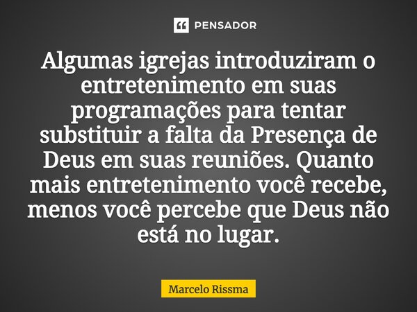 ⁠Algumas igrejas introduziram o entretenimento em suas programações para tentar substituir a falta da Presença de Deus em suas reuniões. Quanto mais entretenime... Frase de Marcelo Rissma.