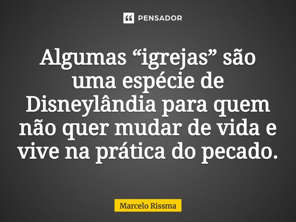 ⁠Algumas “igrejas” são uma espécie de Disneylândia para quem não quer mudar de vida e vive na prática do pecado.... Frase de Marcelo Rissma.