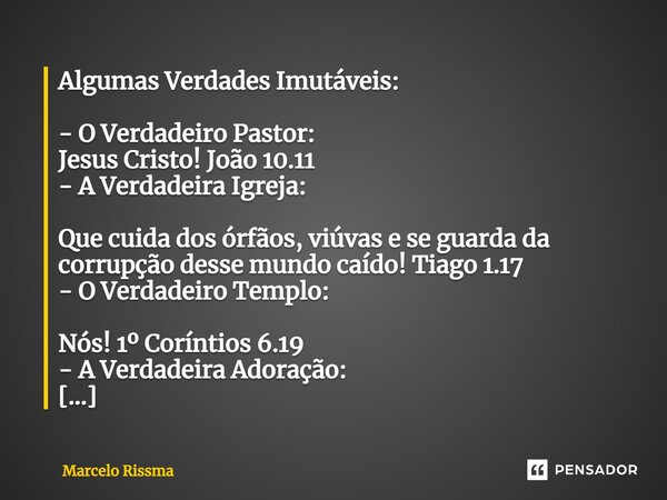 ⁠Algumas Verdades Imutáveis: - O Verdadeiro Pastor: Jesus Cristo! João 10.11 - A Verdadeira Igreja: Que cuida dos órfãos, viúvas e se guarda da corrupção desse ... Frase de Marcelo Rissma.