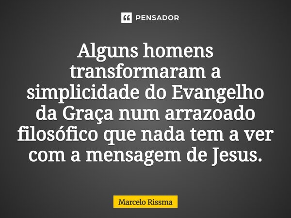 ⁠Alguns homens transformaram a simplicidade do Evangelho da Graça num arrazoado filosófico que nada tem a ver com a mensagem de Jesus.... Frase de Marcelo Rissma.