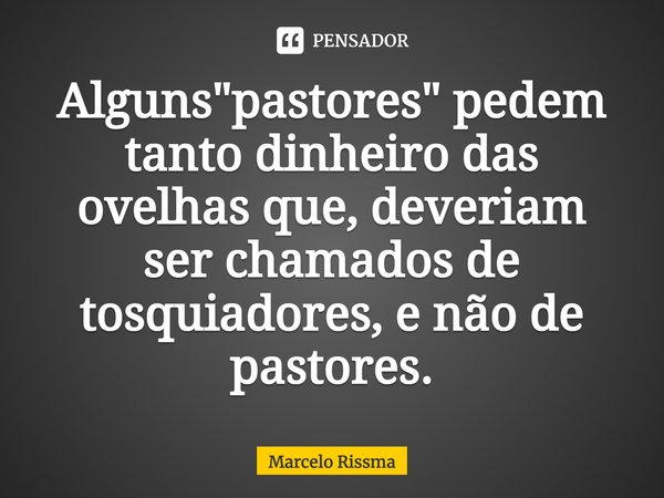 ⁠Alguns "pastores" pedem tanto dinheiro das ovelhas que, deveriam ser chamados de tosquiadores, e não de pastores.... Frase de Marcelo Rissma.