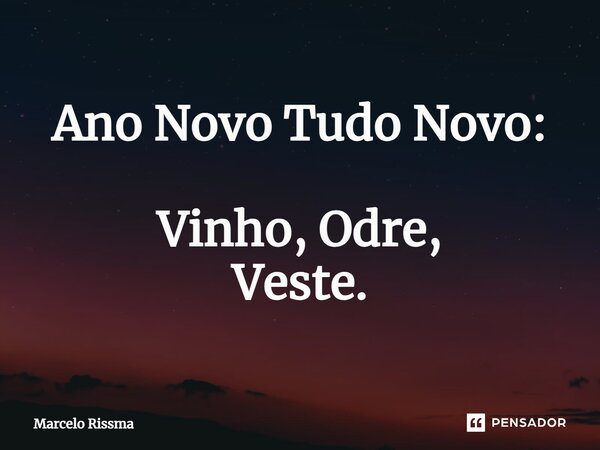 ⁠Ano NovoTudo Novo: Vinho, Odre, Veste.... Frase de Marcelo Rissma.