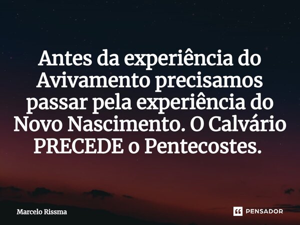 Antes da experiência do Avivamento precisamos passar pela experiência do Novo Nascimento.O Calvário PRECEDE o Pentecostes. ⁠... Frase de Marcelo Rissma.