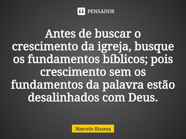 Antes de buscar o crescimento da igreja, busque os fundamentos bíblicos; pois crescimento sem os fundamentos da palavra estão desalinhados com Deus. ⁠... Frase de Marcelo Rissma.