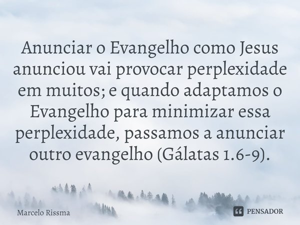 ⁠Anunciar o Evangelho como Jesus anunciou vai provocar perplexidade em muitos; e quando adaptamos o Evangelho para minimizar essa perplexidade, passamos a anunc... Frase de Marcelo Rissma.