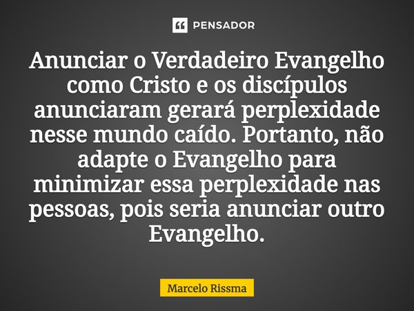 ⁠Anunciar o Verdadeiro Evangelho como Cristo e os discípulos anunciaram gerará perplexidade nesse mundo caído. Portanto, não adapte o Evangelho para minimizar e... Frase de Marcelo Rissma.