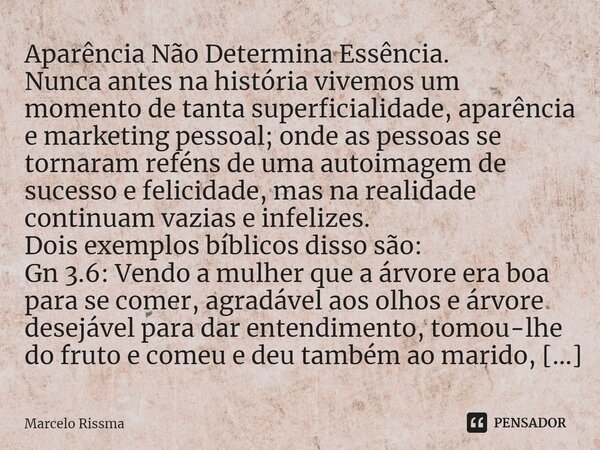 ⁠Aparência Não Determina Essência. Nunca antes na história vivemos um momento de tanta superficialidade, aparência e marketing pessoal; onde as pessoas se torna... Frase de Marcelo Rissma.