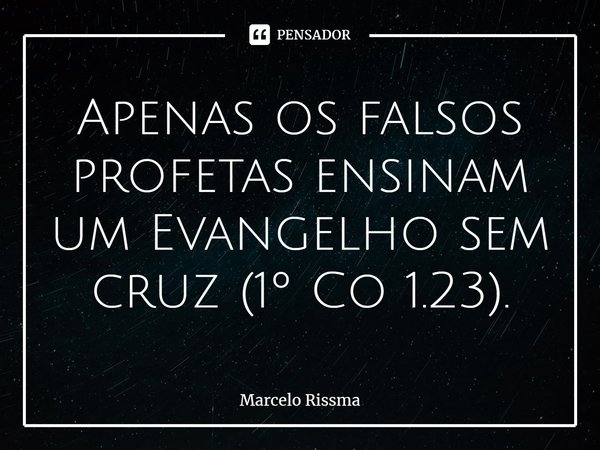 ⁠Apenas os falsos profetas ensinam um Evangelho sem cruz (1º Co 1.23).... Frase de Marcelo Rissma.