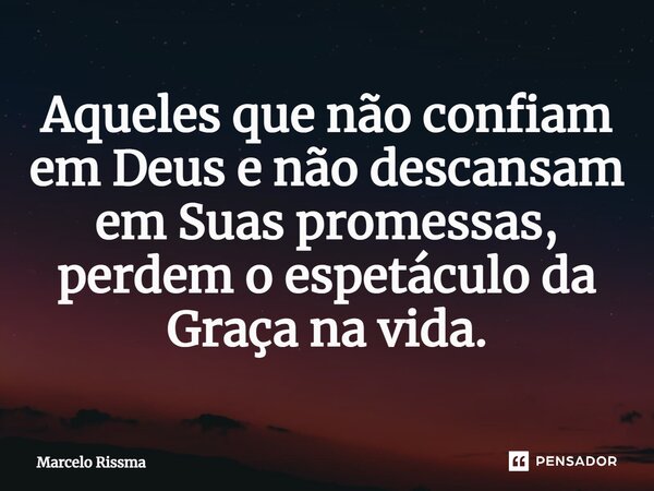 ⁠Aqueles que não confiam em Deus e não descansam em Suas promessas, perdem o espetáculo da Graça na vida.... Frase de Marcelo Rissma.