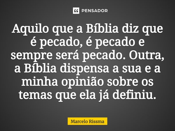 ⁠Aquilo que a Bíblia diz que é pecado, é pecado e sempre será pecado. Outra, a Bíblia dispensa a sua e a minha opinião sobre os temas que ela já definiu.... Frase de Marcelo Rissma.