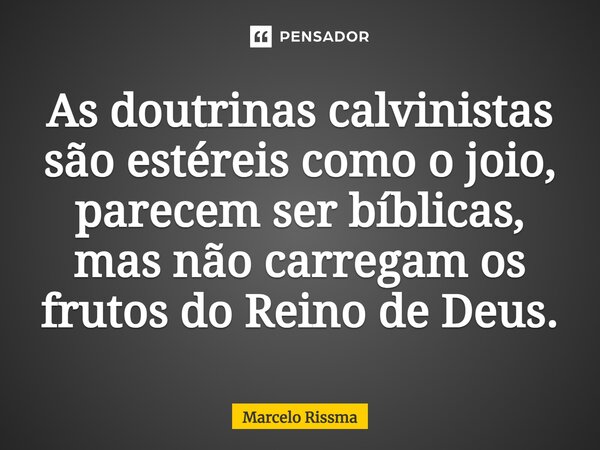 As doutrinas calvinistas são estéreis como o joio, parecem ser bíblicas, mas não carregam os frutos do Reino de Deus. ⁠... Frase de Marcelo Rissma.