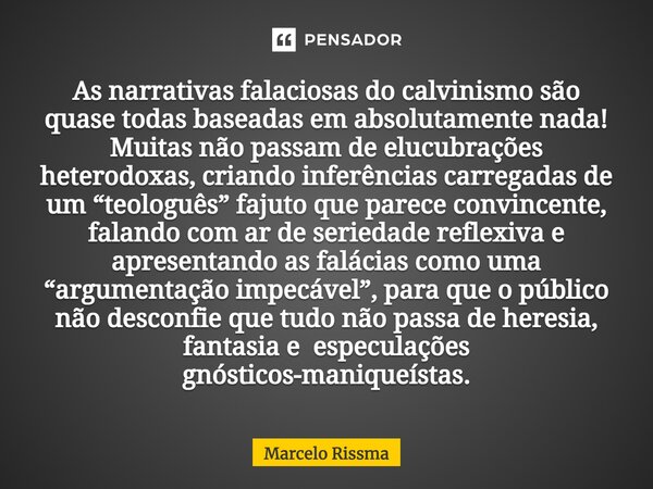 ⁠As narrativas falaciosas do calvinismo são quase todas baseadas em absolutamente nada! Muitas não passam de elucubrações heterodoxas, criando inferências carre... Frase de Marcelo Rissma.