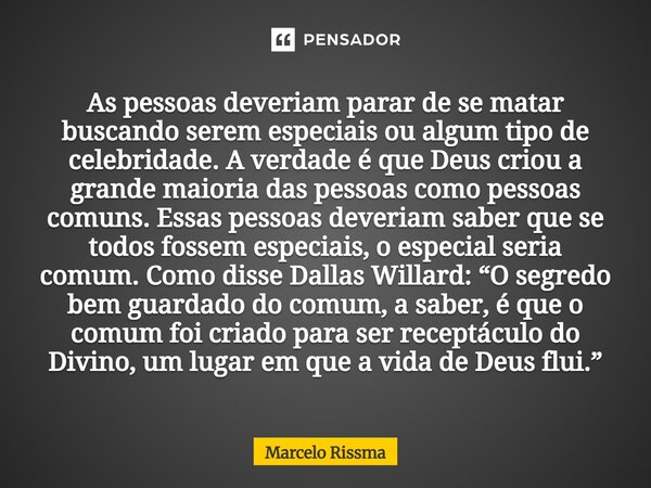 ⁠As pessoas deveriam parar de se matar buscando serem especiais ou algum tipo de celebridade. A verdade é que Deus criou a grande maioria das pessoas como pesso... Frase de Marcelo Rissma.