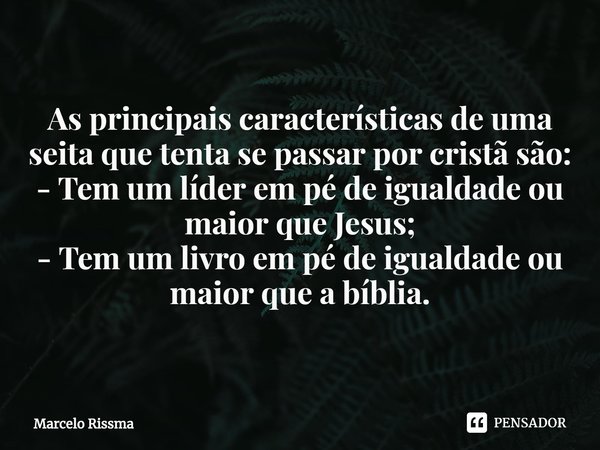 ⁠As principais características de uma seita que tenta se passar por cristã são:
- Tem um líder em pé de igualdade ou maior que Jesus;
- Tem um livro em pé de ig... Frase de Marcelo Rissma.