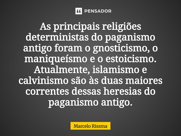 As principais religiões deterministas do paganismo antigo foram o gnosticismo, o maniqueísmo e o estoicismo. Atualmente, islamismo e calvinismo são às duas maio... Frase de Marcelo Rissma.