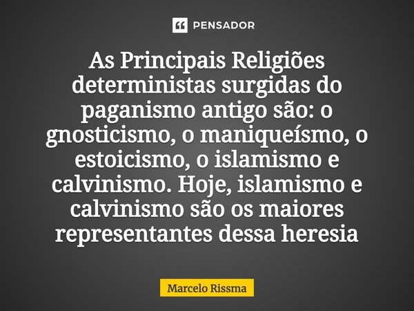 ⁠As Principais Religiões deterministas surgidas do paganismo antigo são: o gnosticismo, o maniqueísmo, o estoicismo, o islamismo e calvinismo. Hoje, islamismo e... Frase de Marcelo Rissma.