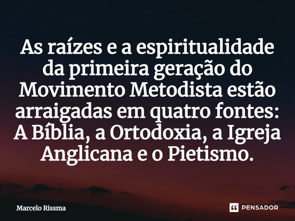 ⁠As raízes e a espiritualidade da primeira geração do Movimento Metodista estão arraigadas em quatro fontes: A Bíblia, a Ortodoxia, a Igreja Anglicana e o Pieti... Frase de Marcelo Rissma.