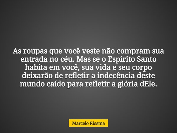 As roupas que você veste não compram sua entrada no céu. Mas se o Espírito Santo habita em você, sua vida e seu corpo deixarão de refletir a indecência deste mu... Frase de Marcelo Rissma.