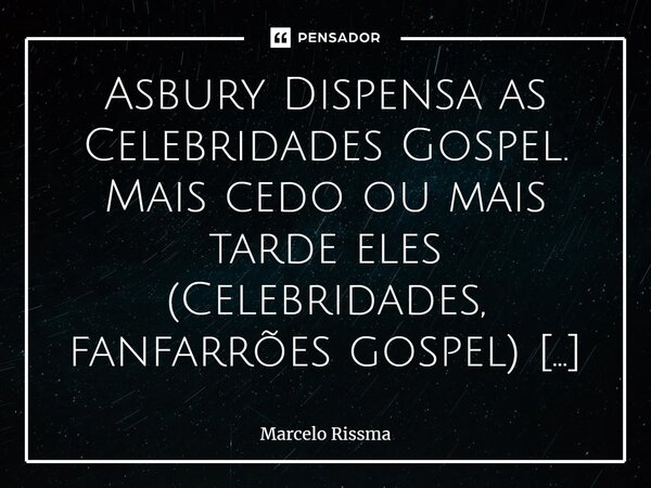 ⁠Asbury Dispensa as Celebridades Gospel. Mais cedo ou mais tarde eles (Celebridades, fanfarrões gospel) iam aparecer e tentar se apropriar de Asbury. Algumas “c... Frase de Marcelo Rissma.