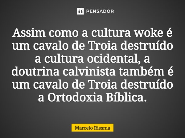 ⁠Assim como a cultura woke é um cavalo de Troia destruído a cultura ocidental, a doutrina calvinista também é um cavalo de Troia destruído a Ortodoxia Bíblica.... Frase de Marcelo Rissma.