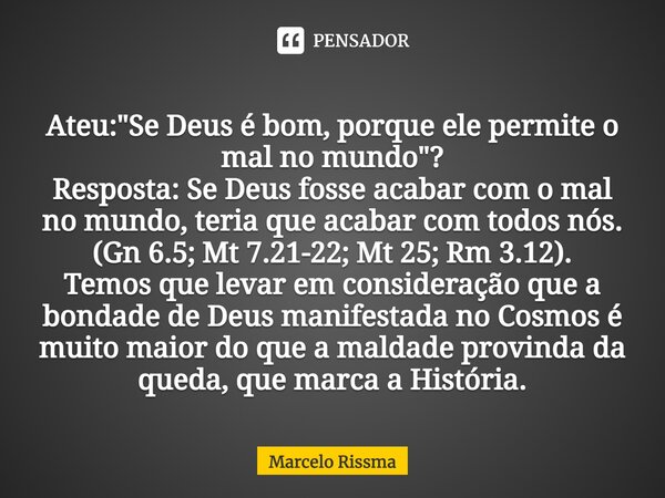 ⁠Ateu: "Se Deus é bom, porque ele permite o mal no mundo"? Resposta: Se Deus fosse acabar com o mal no mundo, teria que acabar com todos nós. (Gn 6.5;... Frase de Marcelo Rissma.