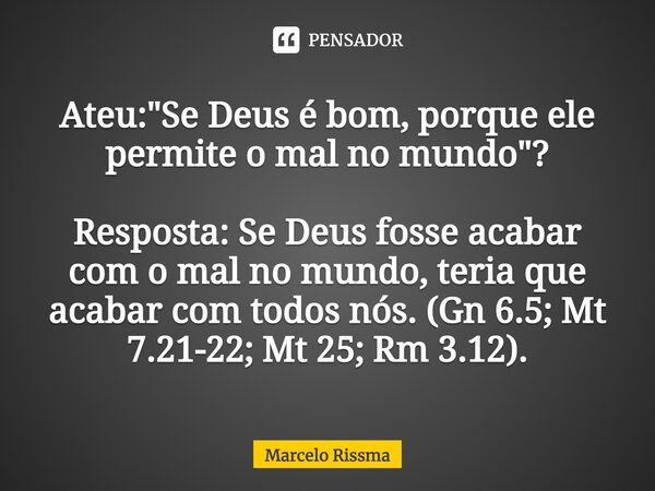 ⁠Ateu: "Se Deus é bom, porque ele permite o mal no mundo"? Resposta: Se Deus fosse acabar com o mal no mundo, teria que acabar com todos nós.(Gn 6.5; ... Frase de Marcelo Rissma.