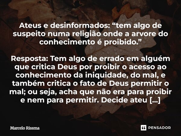 Ateus e desinformados: “tem algo de suspeito numa religião onde a arvore do conhecimento é proibido.” Resposta: Tem algo de errado em alguém que critica Deus p... Frase de Marcelo Rissma.