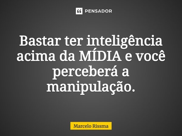 ⁠Bastar ter inteligência acima da MÍDIA e você perceberá a manipulação.... Frase de Marcelo Rissma.
