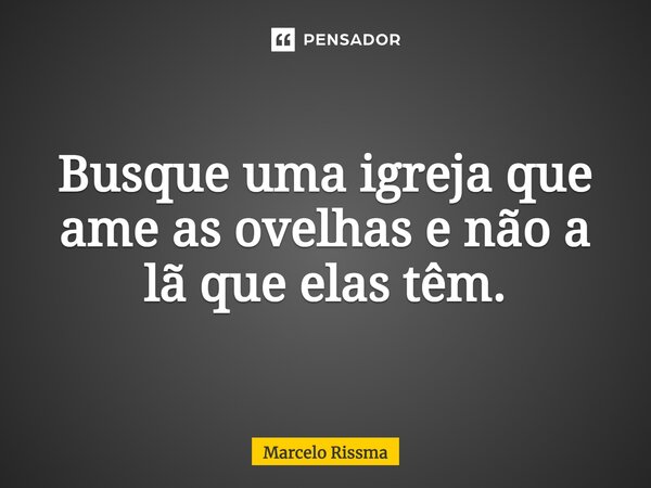 ⁠Busque uma igreja que ame as ovelhas e não a lã que elas têm.... Frase de Marcelo Rissma.