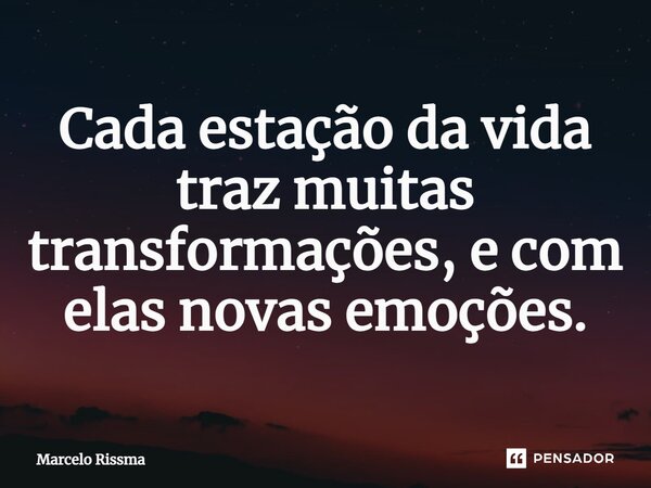 ⁠Cada estação da vida traz muitas transformações, e com elas novas emoções.... Frase de Marcelo Rissma.