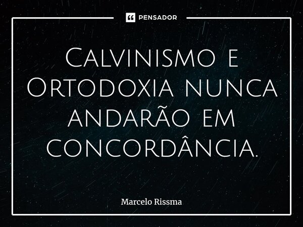 ⁠Calvinismo e Ortodoxia nunca andarão em concordância.... Frase de Marcelo Rissma.