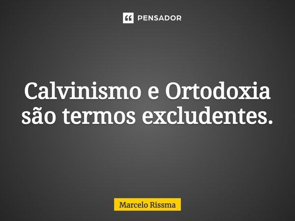 ⁠Calvinismo e Ortodoxia são termos excludentes.... Frase de Marcelo Rissma.