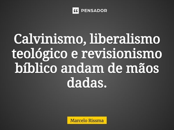 ⁠Calvinismo, liberalismo teológico e revisionismo bíblico andam de mãos dadas.... Frase de Marcelo Rissma.